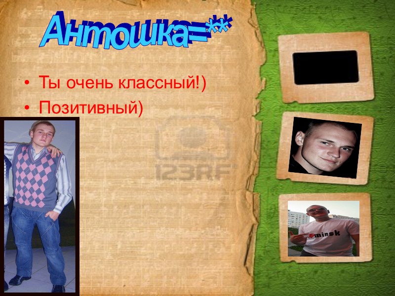 Ты очень классный!) Позитивный) Антошка=**